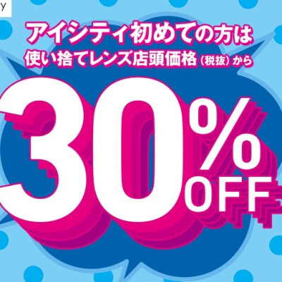 アイシティ初めての方は／使い捨てレンズが店頭価格(税抜)から30%OFF！