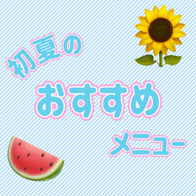 🍉初夏のおすすめメニュー🌻